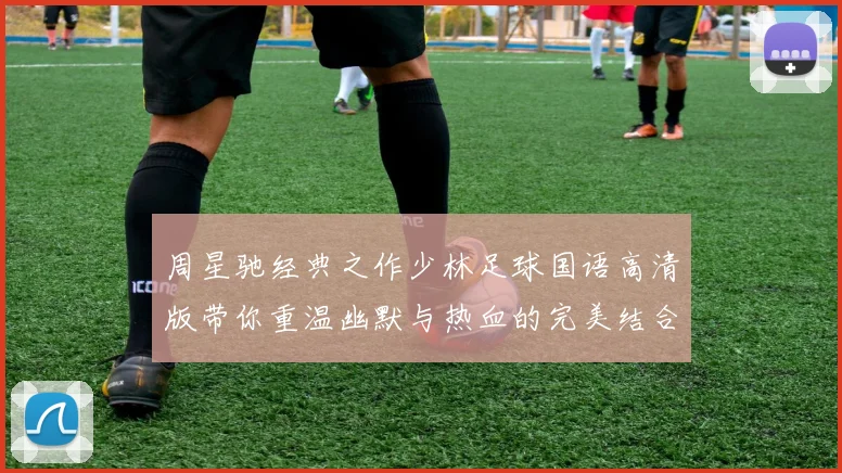 周星驰经典之作少林足球国语高清版带你重温幽默与热血的完美结合