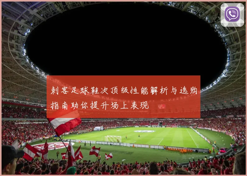刺客足球鞋次顶级性能解析与选购指南助你提升场上表现