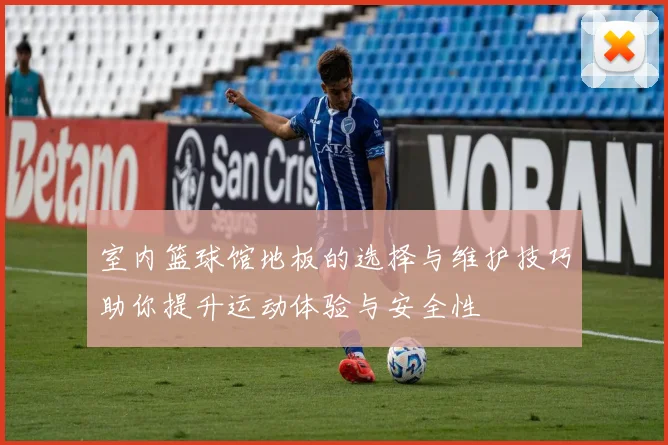 室内篮球馆地板的选择与维护技巧助你提升运动体验与安全性