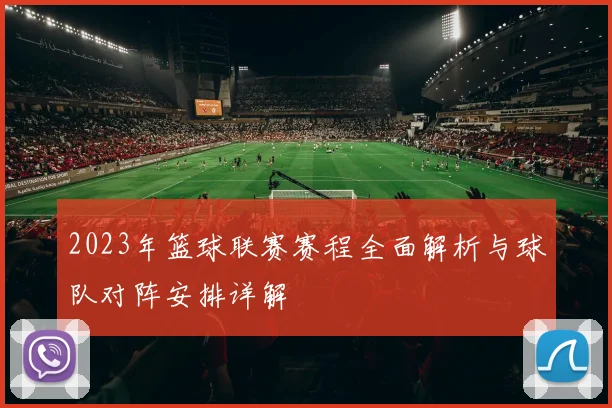 2023年篮球联赛赛程全面解析与球队对阵安排详解