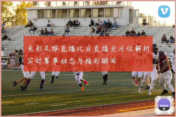 竞彩足球直播比分直播全方位解析实时赛事动态与精彩瞬间
